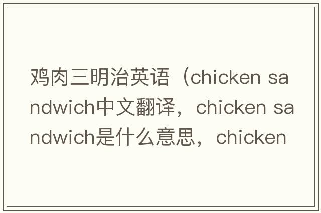 雞肉三明治英語（chicken sandwich中文翻譯，chicken sandwich是什么意思，chicken sandwich發(fā)音、用法及例句）