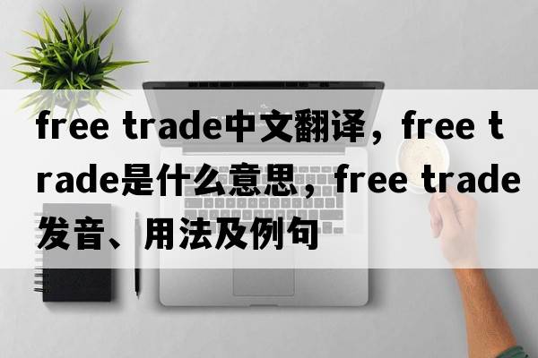 free trade中文翻譯，free trade是什么意思，free trade發(fā)音、用法及例句