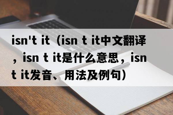 isn't it（isn t it中文翻譯，isn t it是什么意思，isn t it發(fā)音、用法及例句）