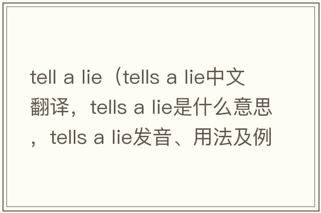 tell a lie（tells a lie中文翻譯，tells a lie是什么意思，tells a lie發(fā)音、用法及例句）