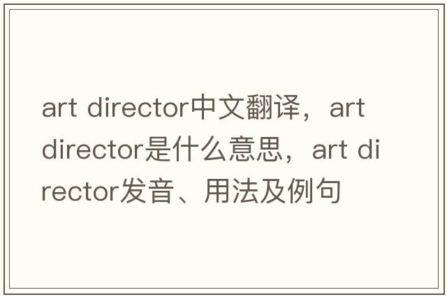 art director中文翻譯，art director是什么意思，art director發(fā)音、用法及例句