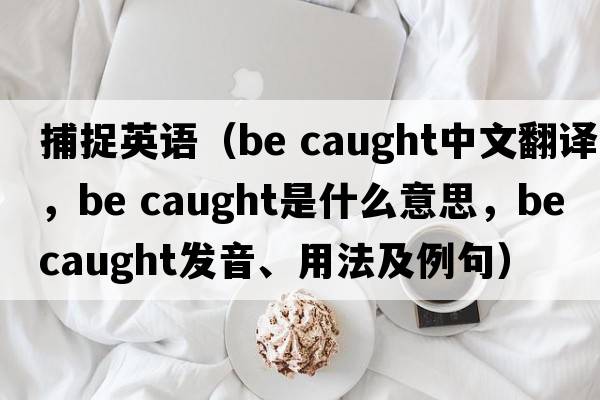 捕捉英語（be caught中文翻譯，be caught是什么意思，be caught發(fā)音、用法及例句）