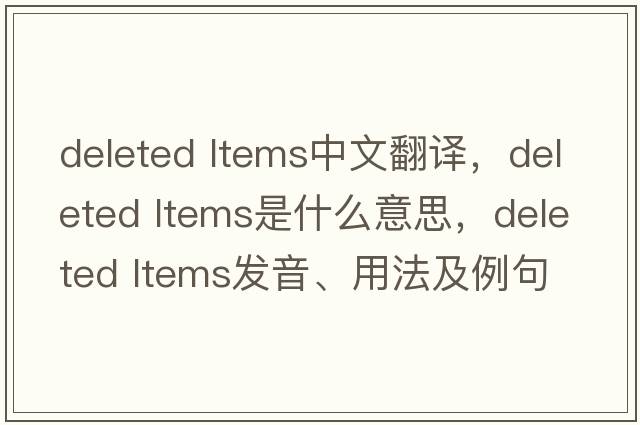 deleted ltems中文翻譯，deleted ltems是什么意思，deleted ltems發(fā)音、用法及例句