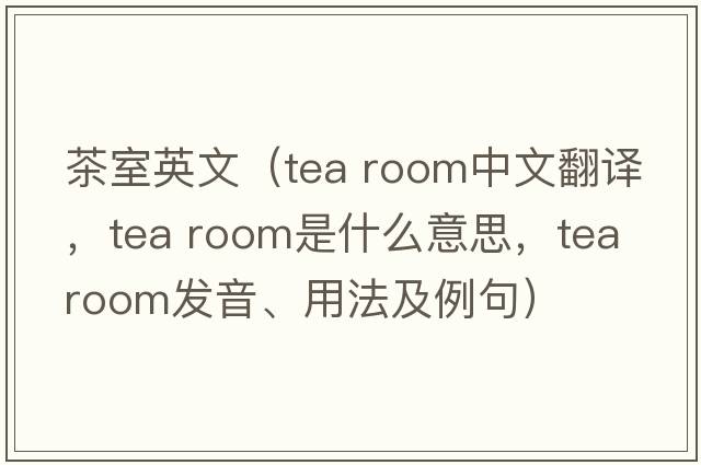 茶室英文（tea room中文翻譯，tea room是什么意思，tea room發(fā)音、用法及例句）