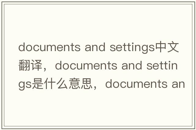 documents and settings中文翻譯，documents and settings是什么意思，documents and settings發(fā)音、用法及例句