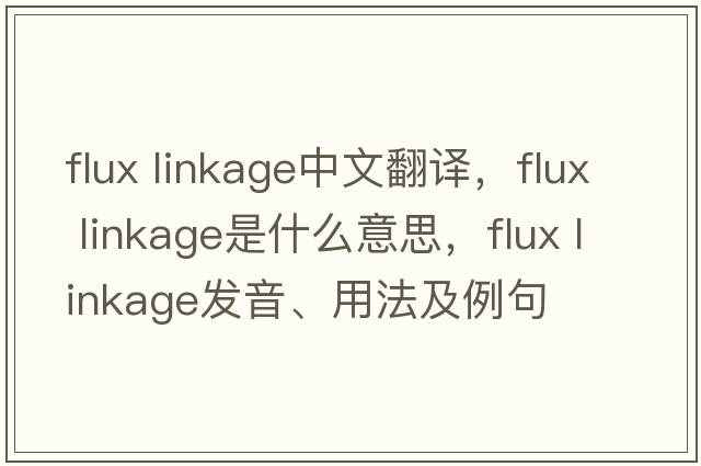 flux linkage中文翻譯，flux linkage是什么意思，flux linkage發(fā)音、用法及例句
