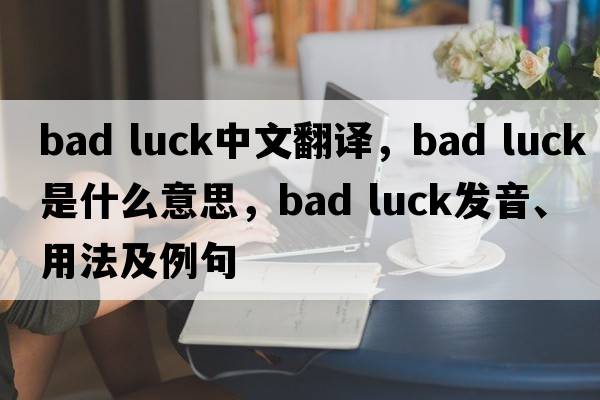 bad luck中文翻譯，bad luck是什么意思，bad luck發(fā)音、用法及例句