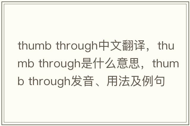 thumb through中文翻譯，thumb through是什么意思，thumb through發(fā)音、用法及例句