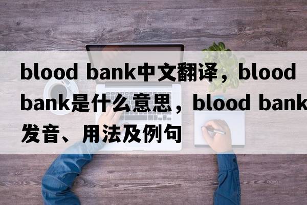 blood bank中文翻譯，blood bank是什么意思，blood bank發(fā)音、用法及例句