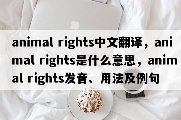 animal rights中文翻譯，animal rights是什么意思，animal rights發(fā)音、用法及例句
