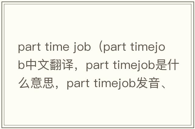 part time job（part timejob中文翻譯，part timejob是什么意思，part timejob發(fā)音、用法及例句）