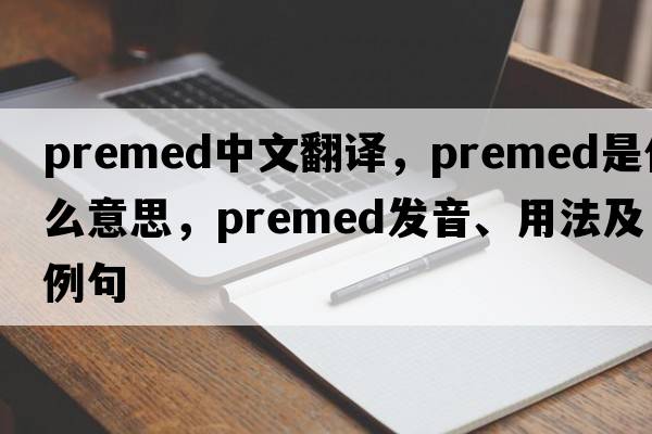 premed中文翻譯，premed是什么意思，premed發(fā)音、用法及例句