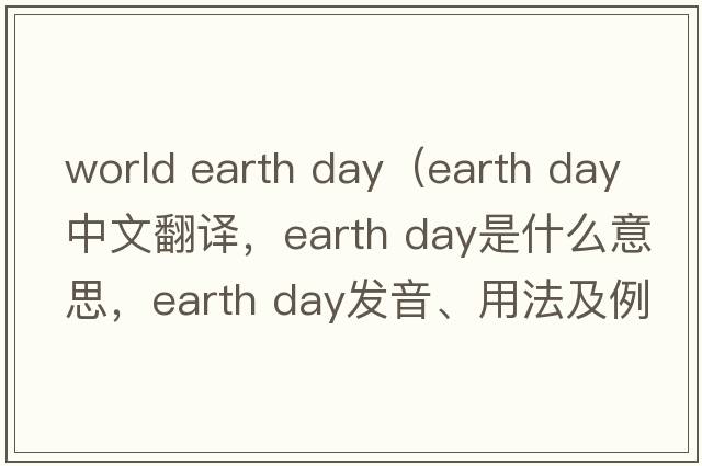 world earth day（earth day中文翻譯，earth day是什么意思，earth day發(fā)音、用法及例句）