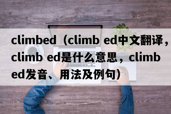 climbed（climb ed中文翻譯，climb ed是什么意思，climb ed發(fā)音、用法及例句）