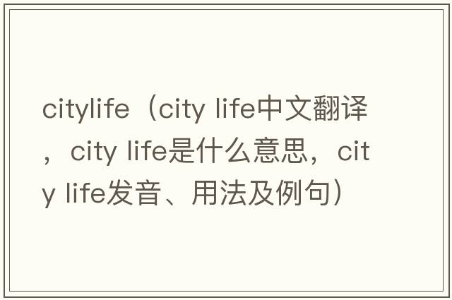 citylife（city life中文翻譯，city life是什么意思，city life發(fā)音、用法及例句）