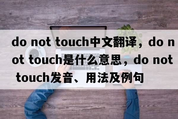 do not touch中文翻譯，do not touch是什么意思，do not touch發(fā)音、用法及例句