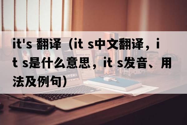 it's 翻譯（it s中文翻譯，it s是什么意思，it s發(fā)音、用法及例句）
