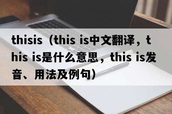 thisis（This is中文翻譯，This is是什么意思，This is發(fā)音、用法及例句）