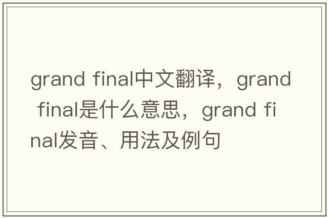 grand final中文翻譯，grand final是什么意思，grand final發(fā)音、用法及例句