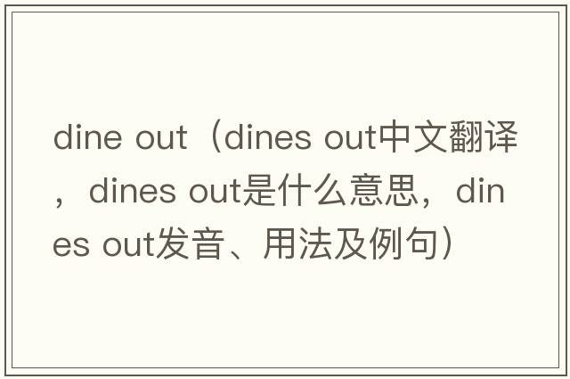 dine out（dines out中文翻譯，dines out是什么意思，dines out發(fā)音、用法及例句）