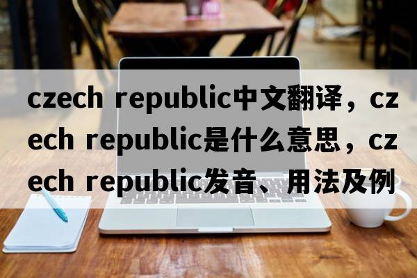 czech republic中文翻譯，czech republic是什么意思，czech republic發(fā)音、用法及例句