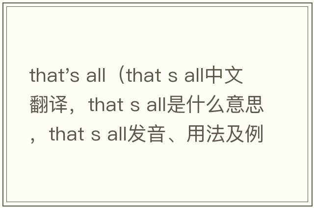 that's all（that s all中文翻譯，that s all是什么意思，that s all發(fā)音、用法及例句）