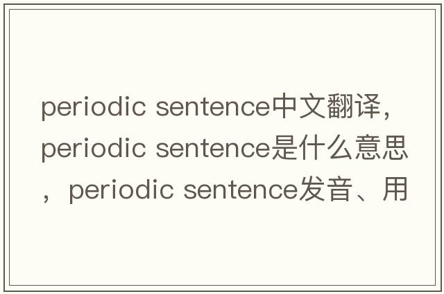 periodic sentence中文翻譯，periodic sentence是什么意思，periodic sentence發(fā)音、用法及例句