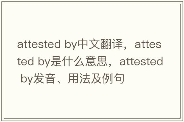 attested by中文翻譯，attested by是什么意思，attested by發(fā)音、用法及例句