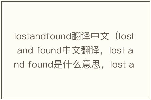 lostandfound翻譯中文（lost and found中文翻譯，lost and found是什么意思，lost and found發(fā)音、用法及例句）