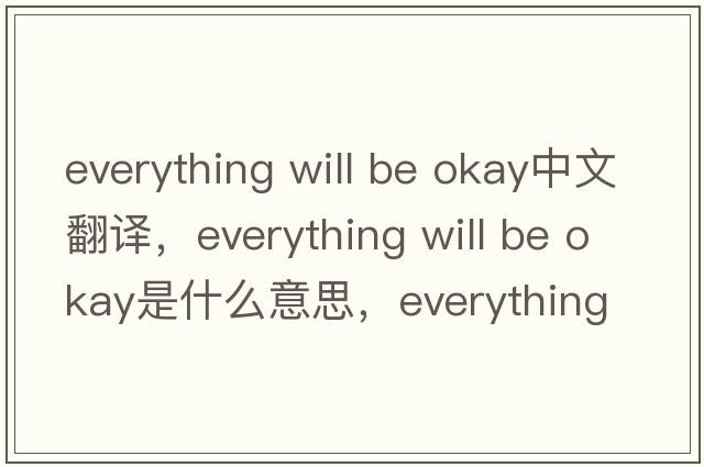 everything will be okay中文翻譯，everything will be okay是什么意思，everything will be okay發(fā)音、用法及例句