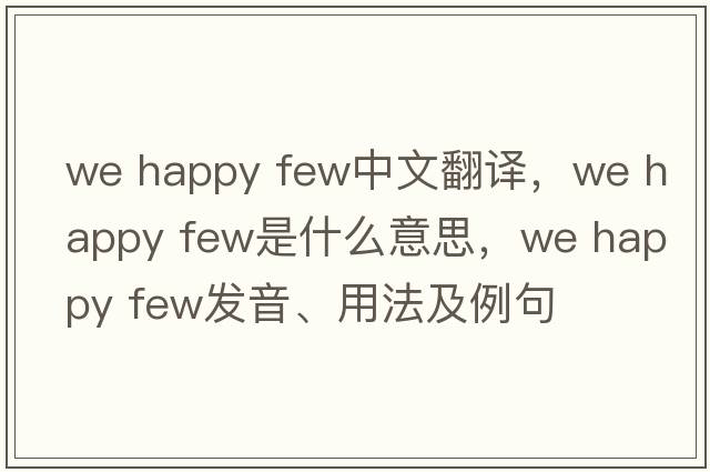 we happy few中文翻譯，we happy few是什么意思，we happy few發(fā)音、用法及例句