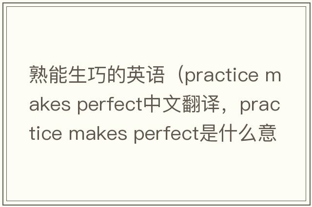 熟能生巧的英語（practice makes perfect中文翻譯，practice makes perfect是什么意思，practice makes perfect發(fā)音、用法及例句）