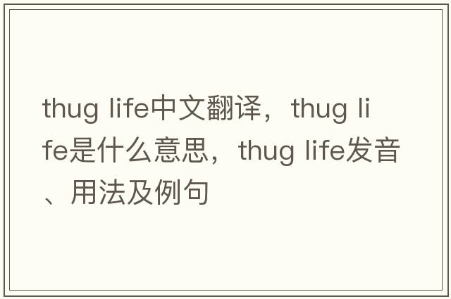 thug life中文翻譯，thug life是什么意思，thug life發(fā)音、用法及例句