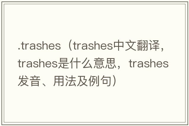 .trashes（trashes中文翻譯，trashes是什么意思，trashes發(fā)音、用法及例句）