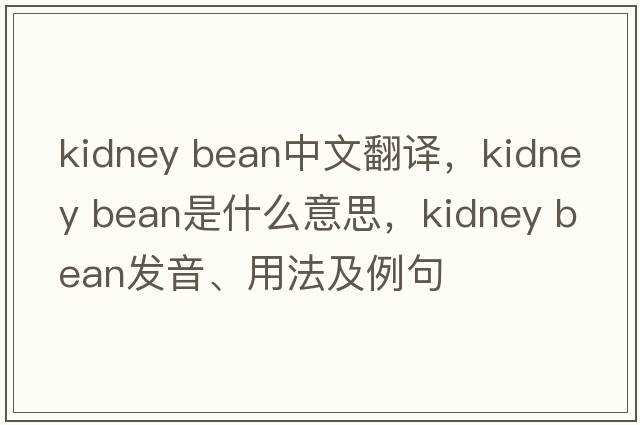 kidney bean中文翻譯，kidney bean是什么意思，kidney bean發(fā)音、用法及例句