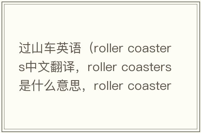 過山車英語（roller coasters中文翻譯，roller coasters是什么意思，roller coasters發(fā)音、用法及例句）