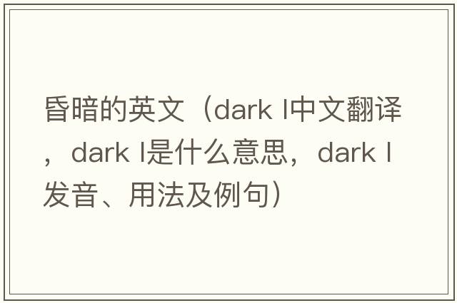 昏暗的英文（dark l中文翻譯，dark l是什么意思，dark l發(fā)音、用法及例句）
