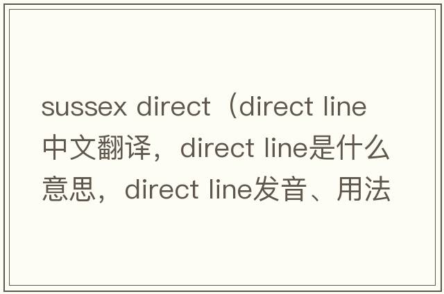 sussex direct（direct line中文翻譯，direct line是什么意思，direct line發(fā)音、用法及例句）