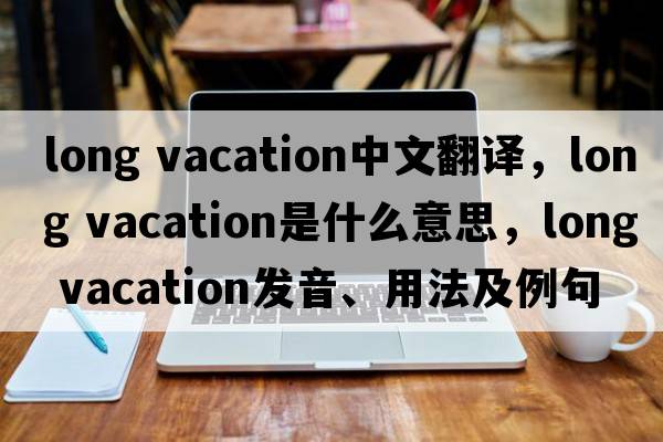 long vacation中文翻譯，long vacation是什么意思，long vacation發(fā)音、用法及例句