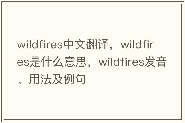 wildfires中文翻譯，wildfires是什么意思，wildfires發(fā)音、用法及例句