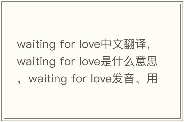 waiting for love中文翻譯，waiting for love是什么意思，waiting for love發(fā)音、用法及例句