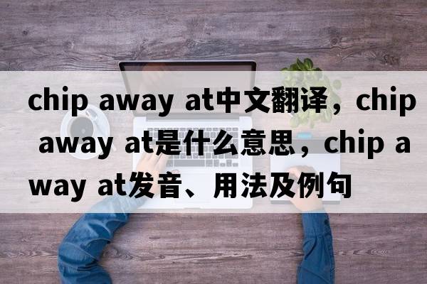 chip away at中文翻譯，chip away at是什么意思，chip away at發(fā)音、用法及例句
