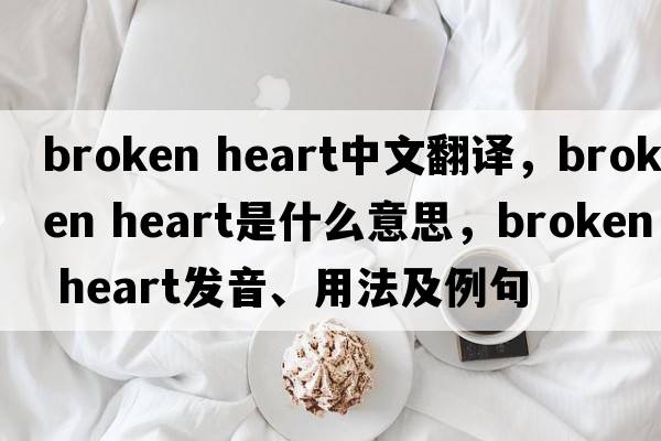 broken heart中文翻譯，broken heart是什么意思，broken heart發(fā)音、用法及例句