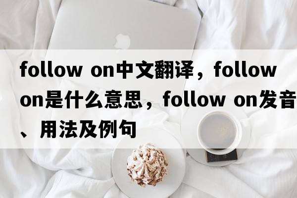 follow on中文翻譯，follow on是什么意思，follow on發(fā)音、用法及例句