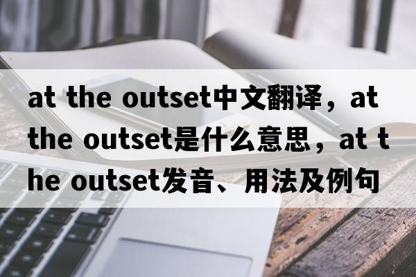 at the outset中文翻譯，at the outset是什么意思，at the outset發(fā)音、用法及例句