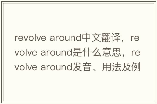revolve around中文翻譯，revolve around是什么意思，revolve around發(fā)音、用法及例句