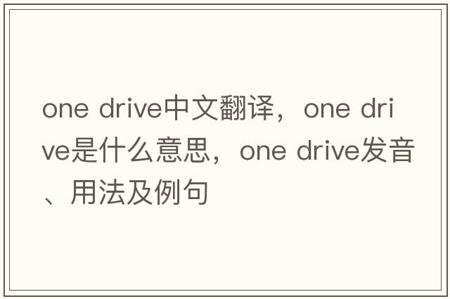 one drive中文翻譯，one drive是什么意思，one drive發(fā)音、用法及例句
