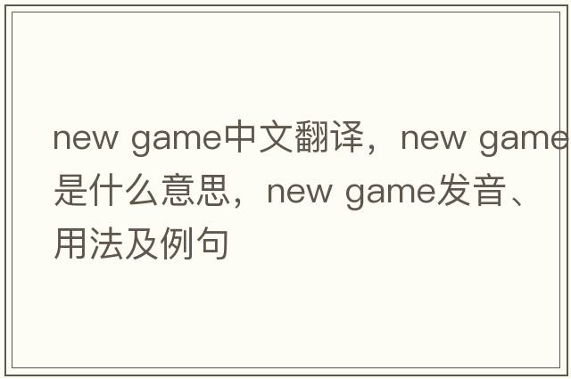 new game中文翻譯，new game是什么意思，new game發(fā)音、用法及例句
