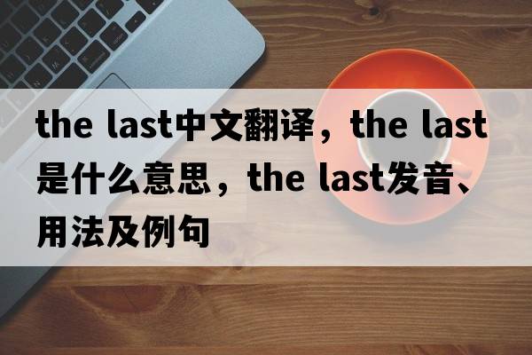 the last中文翻譯，the last是什么意思，the last發(fā)音、用法及例句