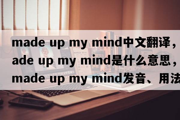 made up my mind中文翻譯，made up my mind是什么意思，made up my mind發(fā)音、用法及例句